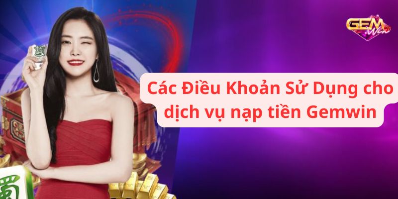dieu khoan su dung 2 Các Điều Khoản Sử Dụng cho dịch vụ nạp tiền Gemwin
