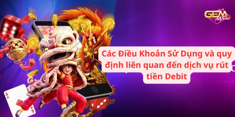 dieu khoan su dung 3 Các Điều Khoản Sử Dụng và quy định liên quan đến dịch vụ rút tiền Debit